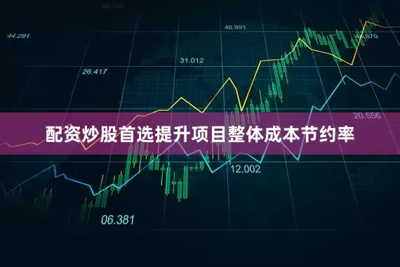 配资炒股首选提升项目整体成本节约率