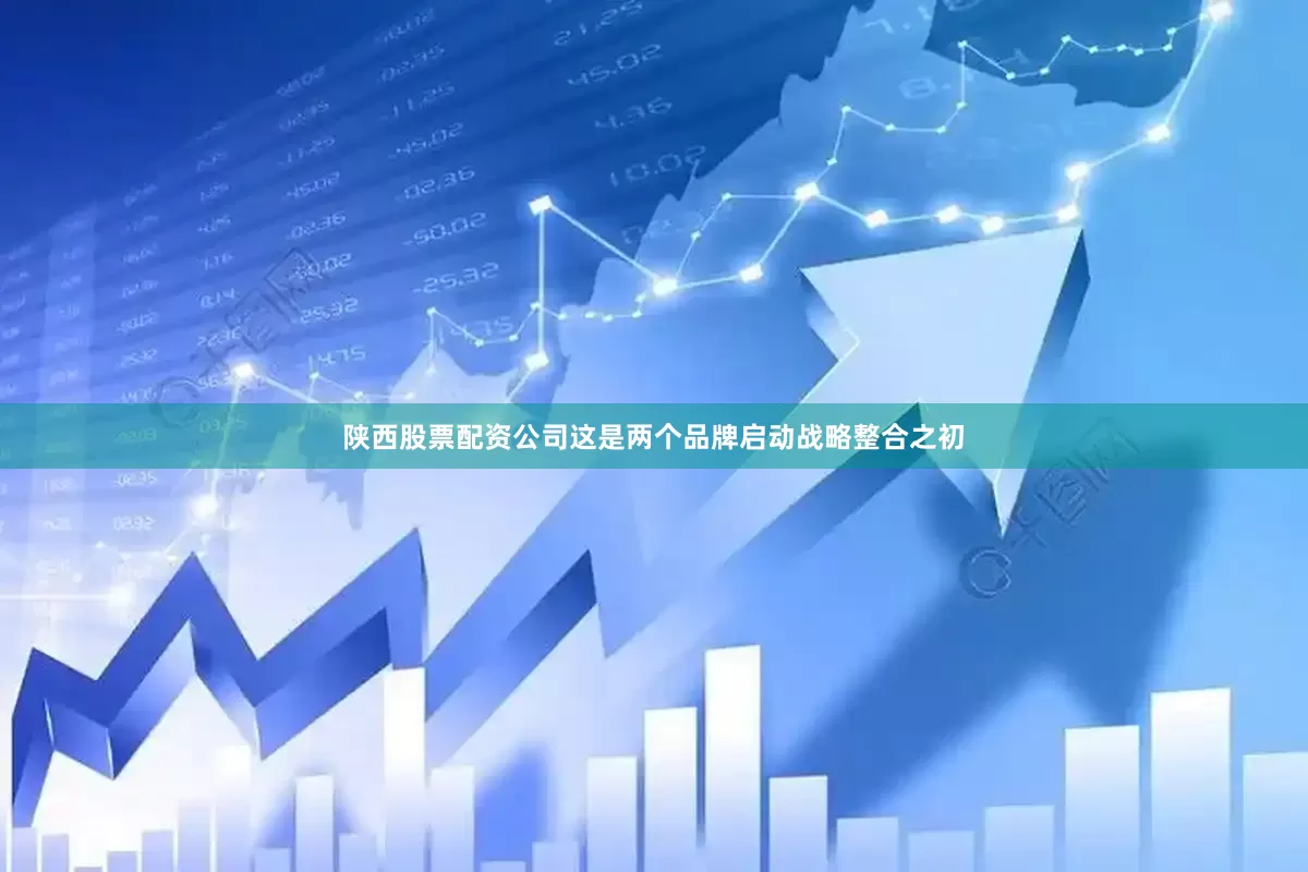 陕西股票配资公司这是两个品牌启动战略整合之初