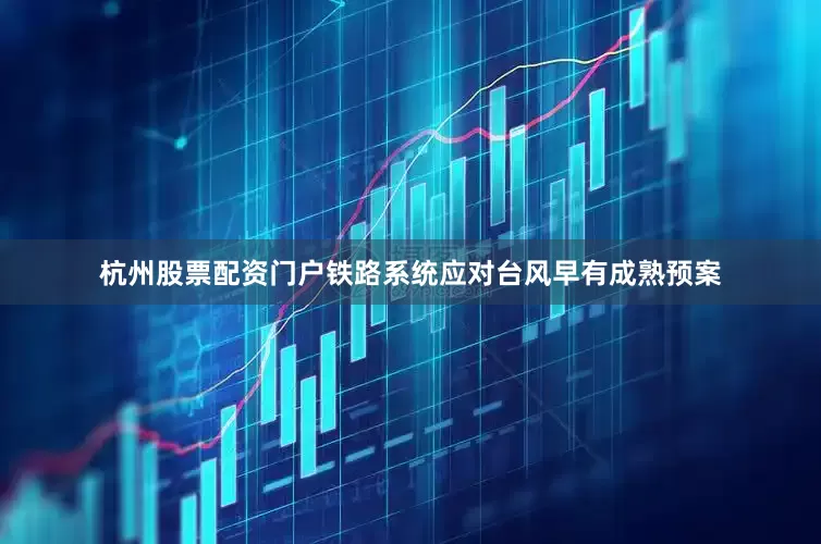 杭州股票配资门户铁路系统应对台风早有成熟预案