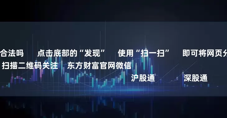 炒股10倍杠杆合法吗 点击底部的“发现” 使用“扫一扫” 即可将网页分享至朋友圈 扫描二维码关注 东方财富官网微信 沪股通 深股通