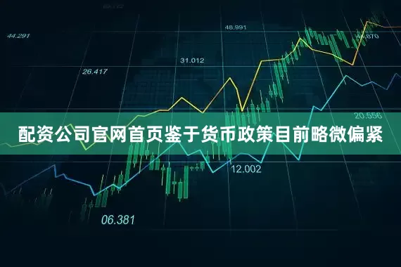 配资公司官网首页鉴于货币政策目前略微偏紧