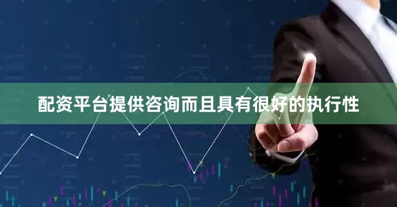 配资平台提供咨询而且具有很好的执行性